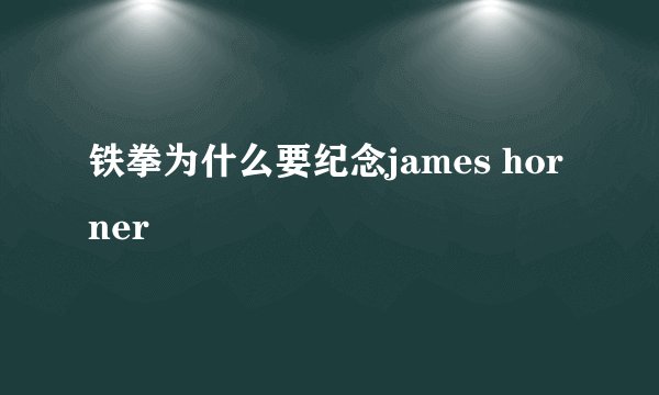 铁拳为什么要纪念james horner