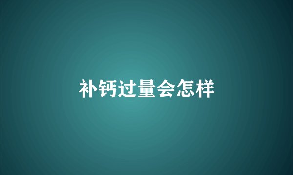 补钙过量会怎样