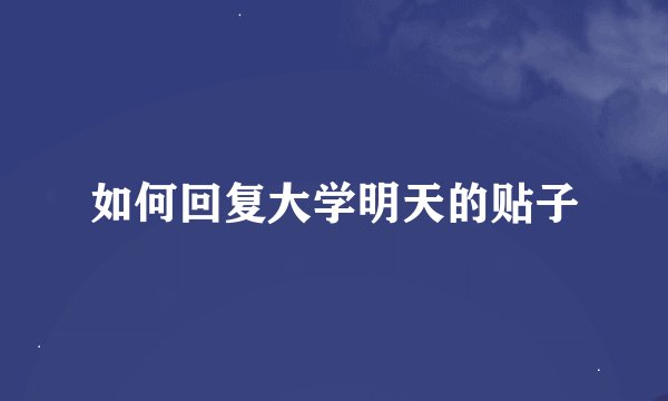 如何回复大学明天的贴子