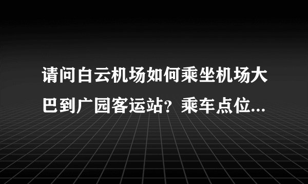 请问白云机场如何乘坐机场大巴到广园客运站？乘车点位于哪里？