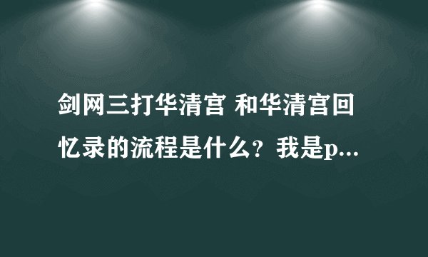 剑网三打华清宫 和华清宫回忆录的流程是什么？我是pvp。想去刷伞。。求捷径^_^