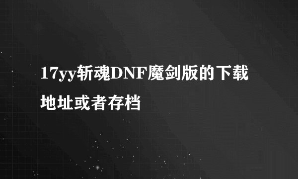 17yy斩魂DNF魔剑版的下载地址或者存档