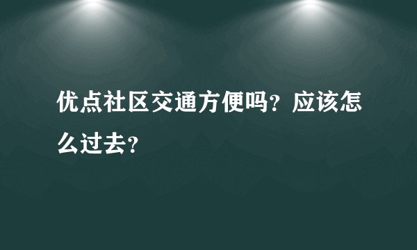 优点社区交通方便吗？应该怎么过去？