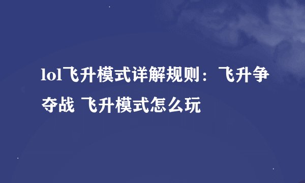 lol飞升模式详解规则：飞升争夺战 飞升模式怎么玩
