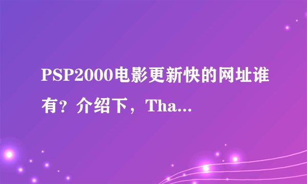 PSP2000电影更新快的网址谁有？介绍下，Thanks!