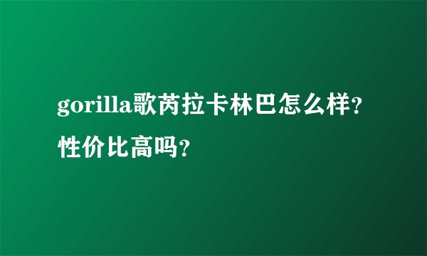 gorilla歌芮拉卡林巴怎么样？性价比高吗？