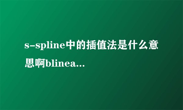 s-spline中的插值法是什么意思啊blinear,bicubic