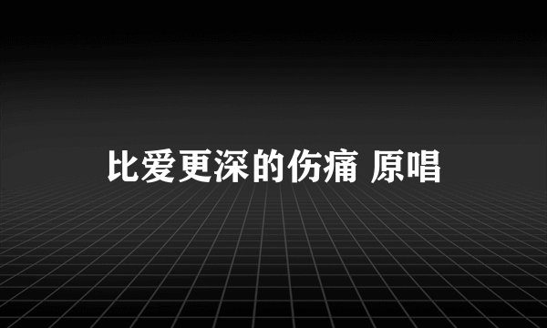 比爱更深的伤痛 原唱