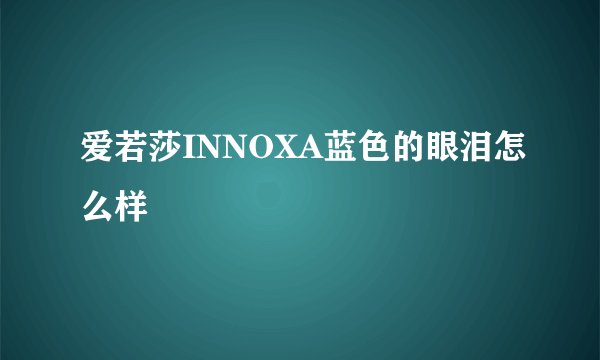 爱若莎INNOXA蓝色的眼泪怎么样