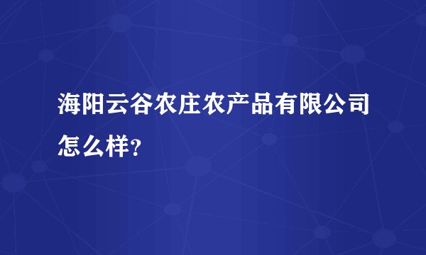 海阳云谷农庄农产品有限公司怎么样？