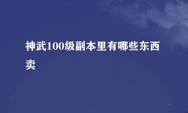 神武100级副本里有哪些东西卖