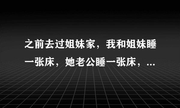 之前去过姐妹家，我和姐妹睡一张床，她老公睡一张床，但是两张床在一个房间，那时是夏天，这样不太好吧?