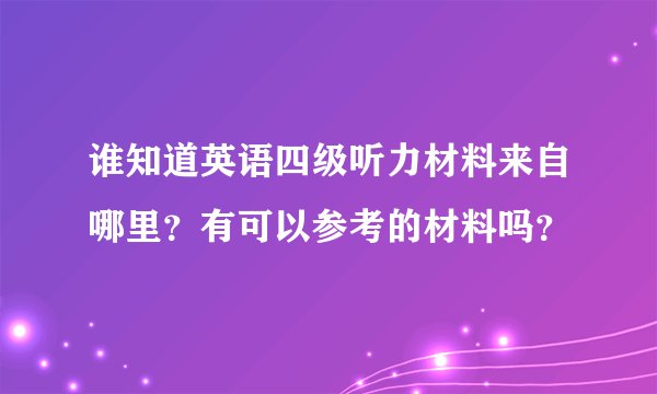谁知道英语四级听力材料来自哪里？有可以参考的材料吗？