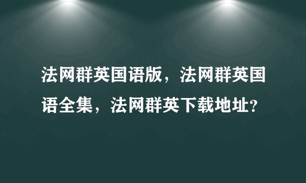法网群英国语版，法网群英国语全集，法网群英下载地址？