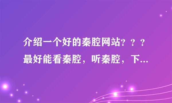介绍一个好的秦腔网站？？？最好能看秦腔，听秦腔，下载秦腔。