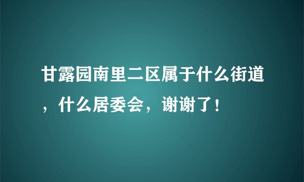 甘露园南里二区属于什么街道，什么居委会，谢谢了！