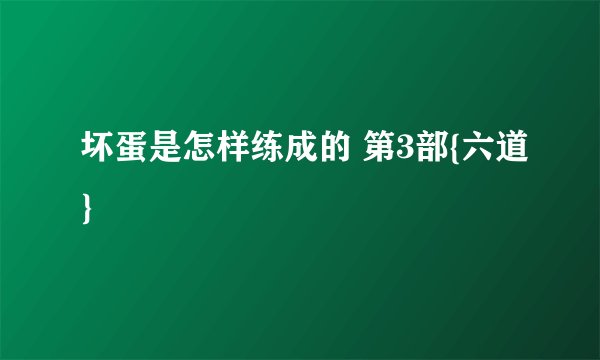 坏蛋是怎样练成的 第3部{六道}