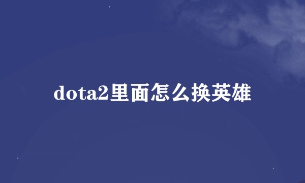 dota2里面怎么换英雄