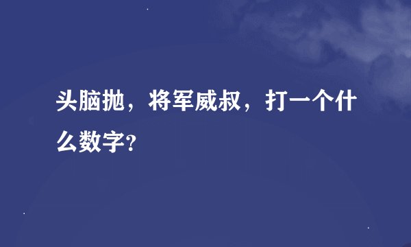 头脑抛，将军威叔，打一个什么数字？
