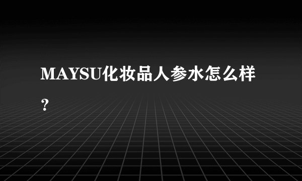 MAYSU化妆品人参水怎么样？