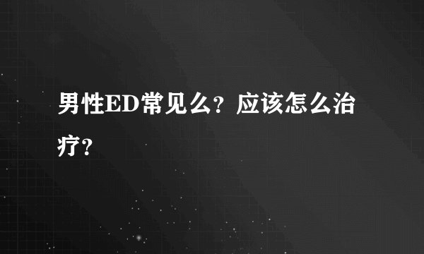 男性ED常见么？应该怎么治疗？