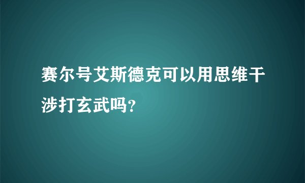 赛尔号艾斯德克可以用思维干涉打玄武吗？