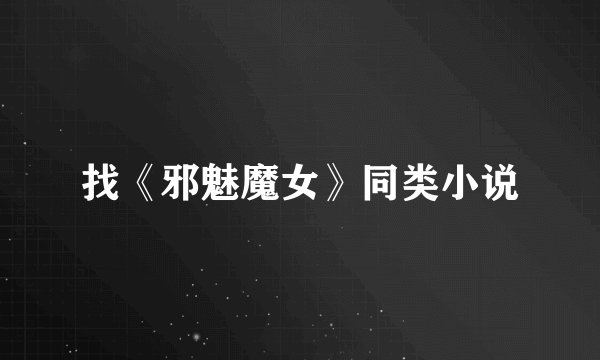 找《邪魅魔女》同类小说