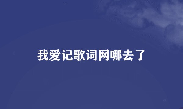 我爱记歌词网哪去了