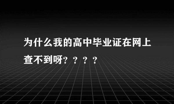 为什么我的高中毕业证在网上查不到呀？？？？