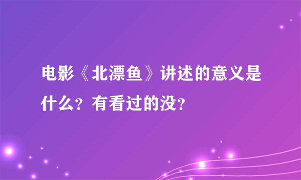 电影《北漂鱼》讲述的意义是什么？有看过的没？