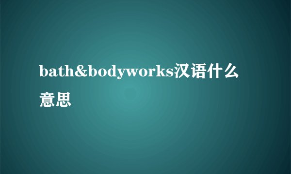 bath&bodyworks汉语什么意思