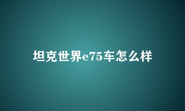 坦克世界e75车怎么样