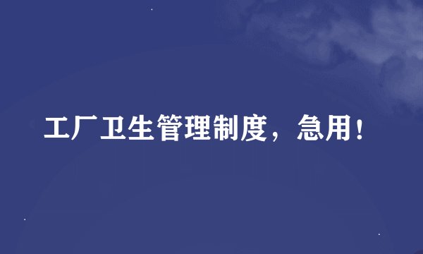 工厂卫生管理制度，急用！