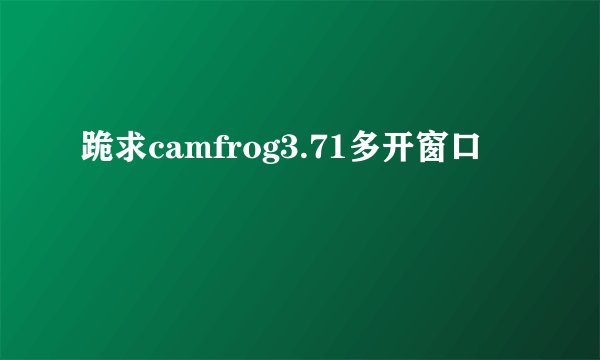 跪求camfrog3.71多开窗口