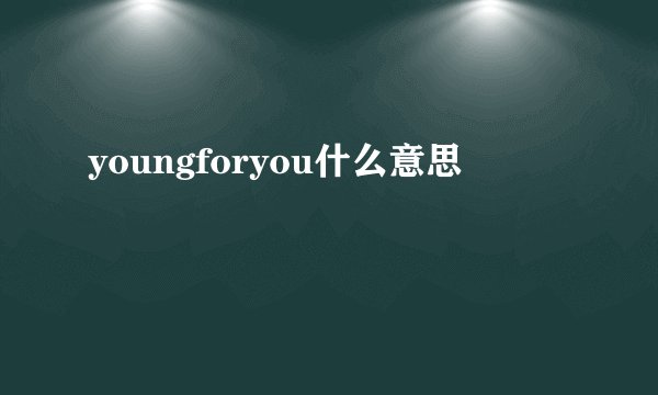 youngforyou什么意思