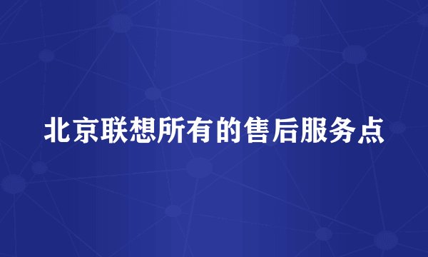 北京联想所有的售后服务点