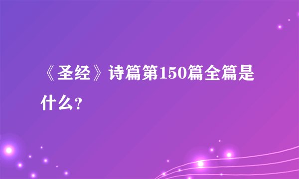 《圣经》诗篇第150篇全篇是什么？