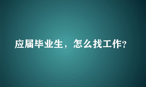 应届毕业生，怎么找工作？