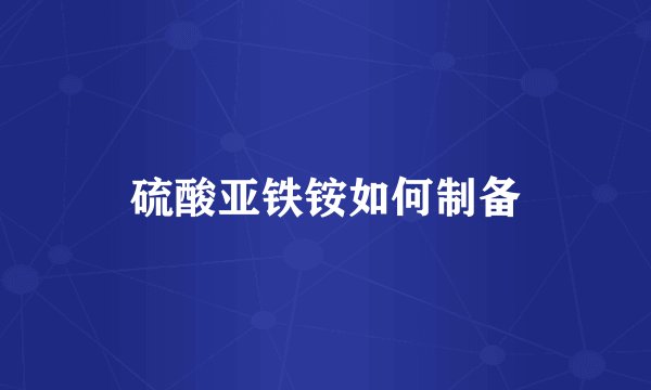 硫酸亚铁铵如何制备