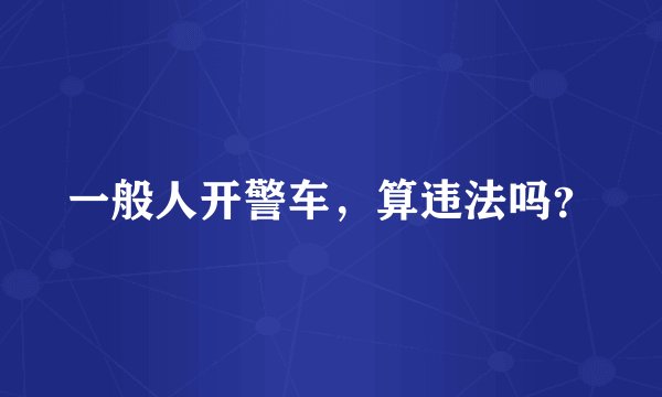 一般人开警车，算违法吗？
