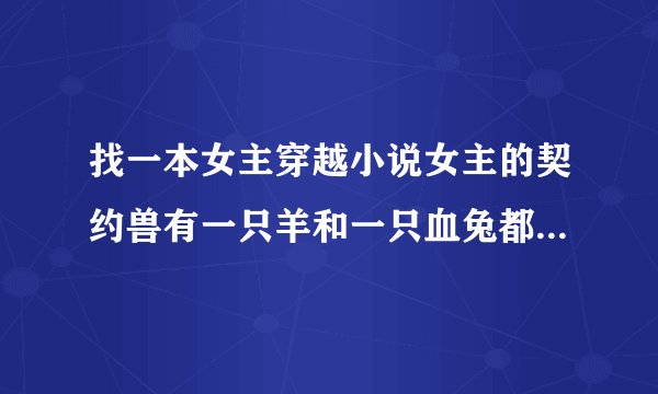 找一本女主穿越小说女主的契约兽有一只羊和一只血兔都是领主级别