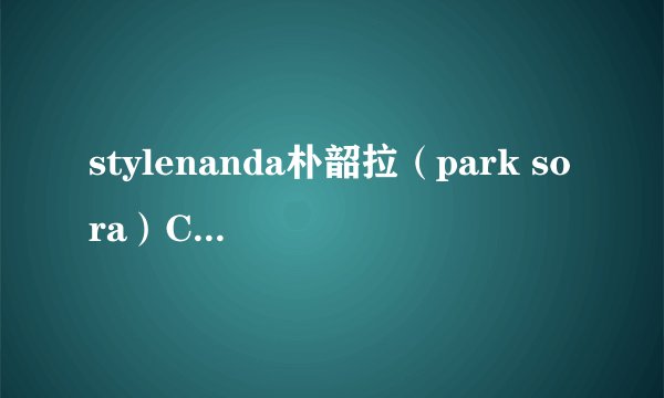 stylenanda朴韶拉（park sora）CY多少!!!!!!!!!!!各种求