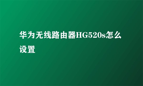 华为无线路由器HG520s怎么设置