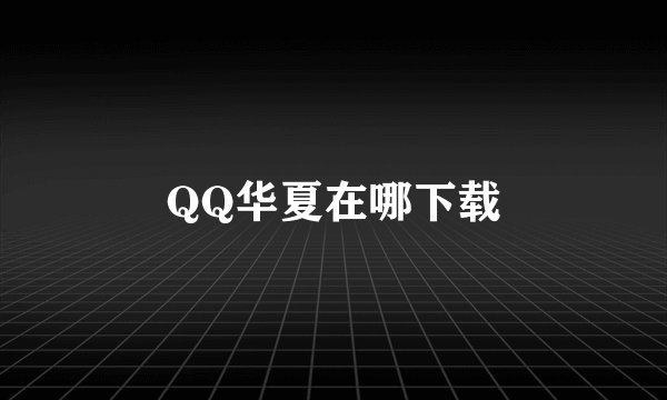 QQ华夏在哪下载