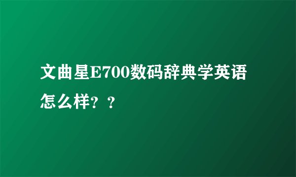 文曲星E700数码辞典学英语怎么样？？