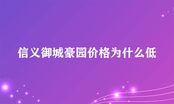 信义御城豪园价格为什么低