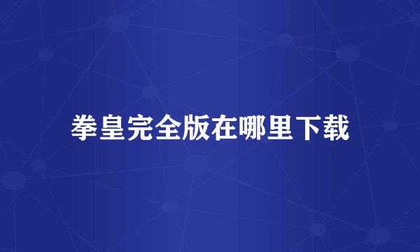 拳皇完全版在哪里下载