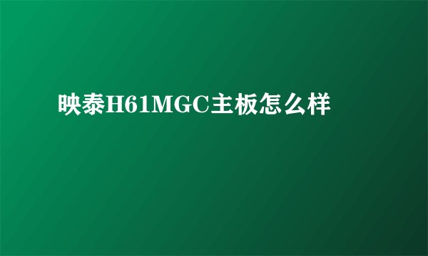 映泰H61MGC主板怎么样