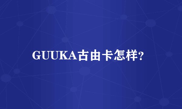 GUUKA古由卡怎样？