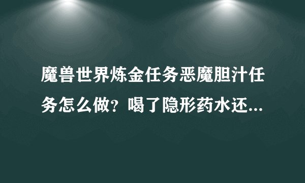 魔兽世界炼金任务恶魔胆汁任务怎么做？喝了隐形药水还是找不到门